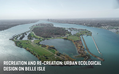Recreation and Re-Creation: Urban Ecological Design on Belle Isle
